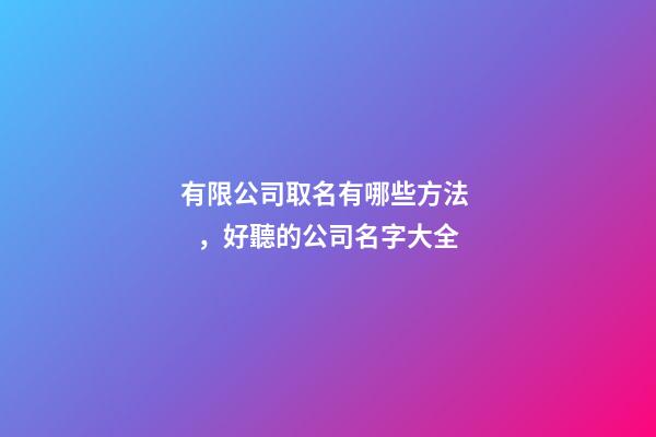 有限公司取名有哪些方法，好聽的公司名字大全-第1張-公司起名-玄機派